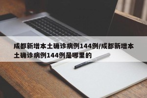 成都新增本土确诊病例144例/成都新增本土确诊病例144例是哪里的