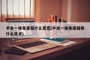 手自一体变速箱什么意思(手自一体变速箱有什么优点)