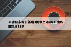 31省区市昨日新增3例本土确诊/31省昨日新增12例