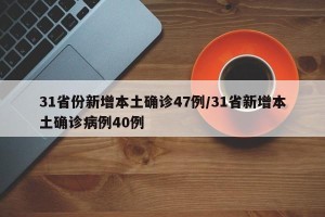 31省份新增本土确诊47例/31省新增本土确诊病例40例