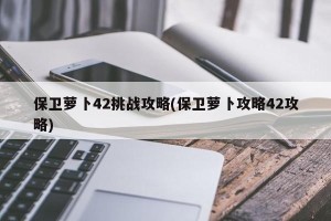 保卫萝卜42挑战攻略(保卫萝卜攻略42攻略)