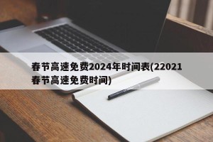 春节高速免费2024年时间表(22021春节高速免费时间)