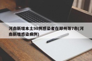 河南新增本土98例感染者在郑州等7市(河南新增感染病例)