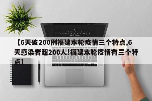 【6天破200例福建本轮疫情三个特点,6天感染者超200人!福建本轮疫情有三个特点】