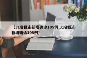 【31省区市新增确诊105例,31省区市新增确诊108例】