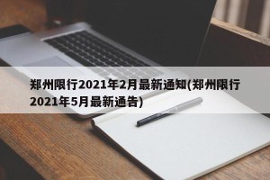郑州限行2021年2月最新通知(郑州限行2021年5月最新通告)