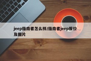 jeep指南者怎么样/指南者jeep报价及图片