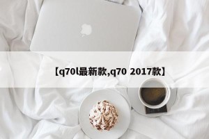 【q70l最新款,q70 2017款】