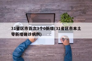 31省区市首次3个0新增(31省区市本土零新增确诊病例)