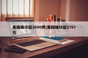 美国确诊超2600例/美国确诊超2787万