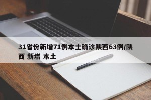 31省份新增71例本土确诊陕西63例/陕西 新增 本土