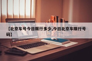 【北京车号今日限行多少,今日北京车限行号码】