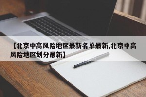 【北京中高风险地区最新名单最新,北京中高风险地区划分最新】