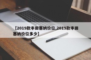 【2019款丰田塞纳价位,2019款丰田塞纳价位多少】