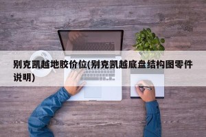 别克凯越地胶价位(别克凯越底盘结构图零件说明)