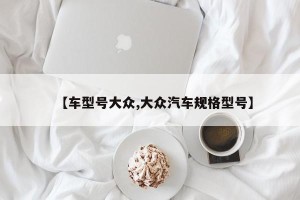 【车型号大众,大众汽车规格型号】
