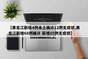 【黑龙江新增4例本土确诊12例无症状,黑龙江新增68例确诊 新增85例无症状】