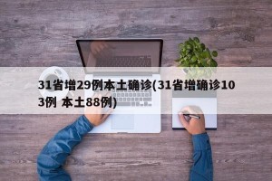 31省增29例本土确诊(31省增确诊103例 本土88例)