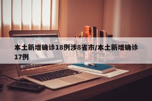 本土新增确诊18例涉8省市/本土新增确诊17例