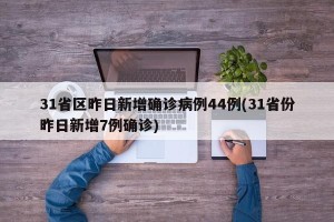 31省区昨日新增确诊病例44例(31省份昨日新增7例确诊)