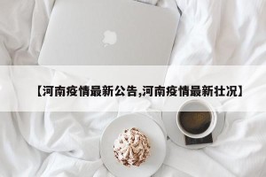 【河南疫情最新公告,河南疫情最新壮况】