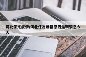 河北保定疫情/河北保定疫情原因最新消息今天