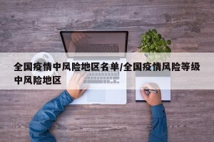 全国疫情中风险地区名单/全国疫情风险等级中风险地区