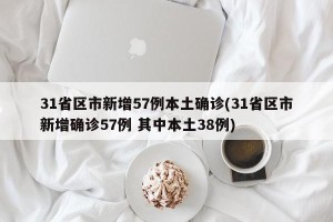 31省区市新增57例本土确诊(31省区市新增确诊57例 其中本土38例)