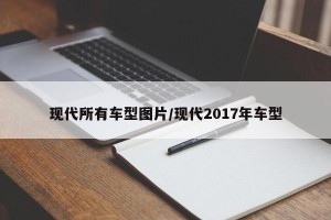 现代所有车型图片/现代2017年车型