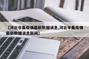 【河北辛集疫情最新数据消息,河北辛集疫情最新数据消息新闻】
