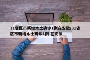 31省区市新增本土确诊1例在安徽/31省区市新增本土确诊1例 在安徽