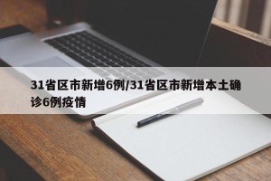 31省区市新增6例/31省区市新增本土确诊6例疫情
