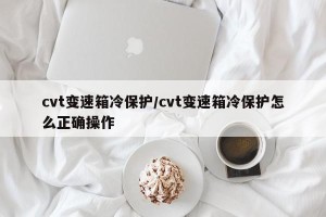 cvt变速箱冷保护/cvt变速箱冷保护怎么正确操作