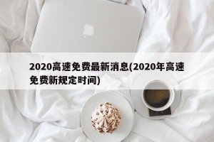 2020高速免费最新消息(2020年高速免费新规定时间)