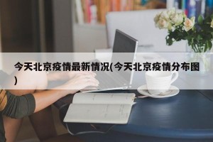 今天北京疫情最新情况(今天北京疫情分布图)