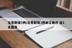 北京新增3例/北京新增3例本土确诊 含1名医生