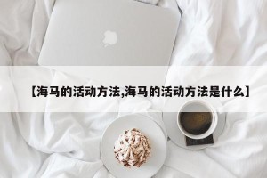 【海马的活动方法,海马的活动方法是什么】