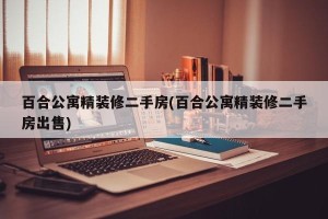 百合公寓精装修二手房(百合公寓精装修二手房出售)