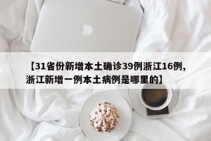 【31省份新增本土确诊39例浙江16例,浙江新增一例本土病例是哪里的】