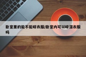 卧室里的能不能晾衣服/卧室内可以晾湿衣服吗
