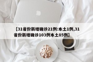 【31省份新增确诊21例:本土1例,31省份新增确诊103例本土85例】