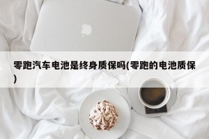 零跑汽车电池是终身质保吗(零跑的电池质保)
