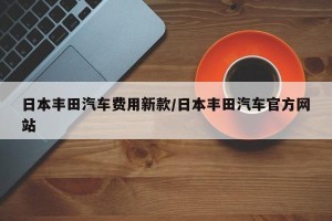 日本丰田汽车费用新款/日本丰田汽车官方网站