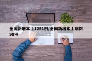 全国新增本土1251例/全国新增本土病例98例