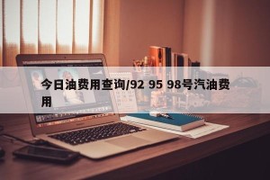 今日油费用查询/92 95 98号汽油费用