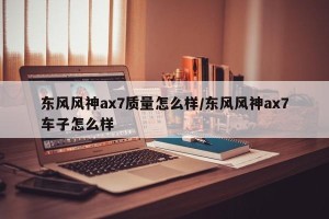 东风风神ax7质量怎么样/东风风神ax7车子怎么样