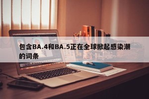 包含BA.4和BA.5正在全球掀起感染潮的词条