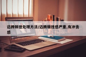 迈腾顿挫处理方法/迈腾顿挫感严重,有冲击感