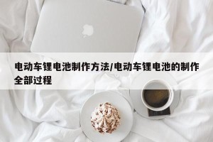 电动车锂电池制作方法/电动车锂电池的制作全部过程