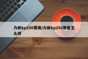 力帆kp250费用/力帆kp250质量怎么样